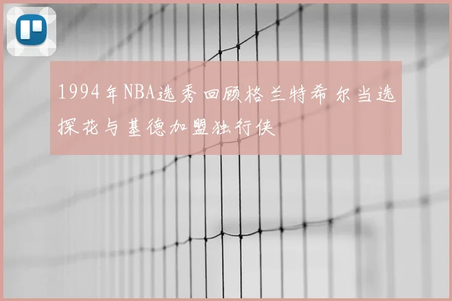 1994年NBA选秀回顾格兰特希尔当选探花与基德加盟独行侠
