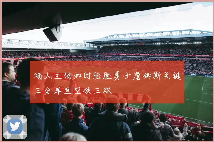 湖人主场加时险胜勇士詹姆斯关键三分库里空砍三双