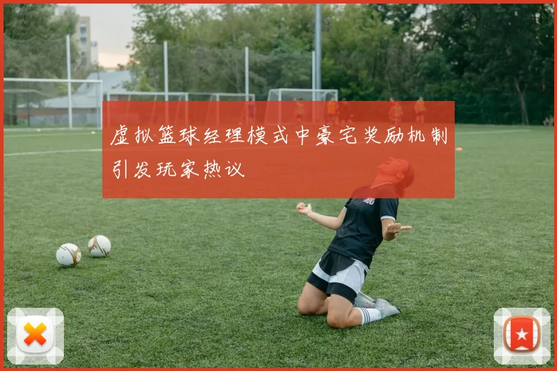 虚拟篮球经理模式中豪宅奖励机制引发玩家热议