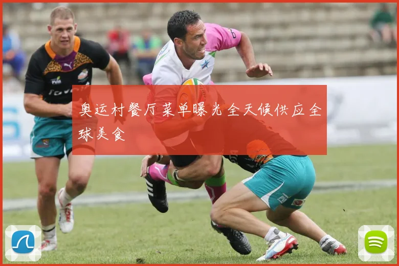 奥运村餐厅菜单曝光全天候供应全球美食