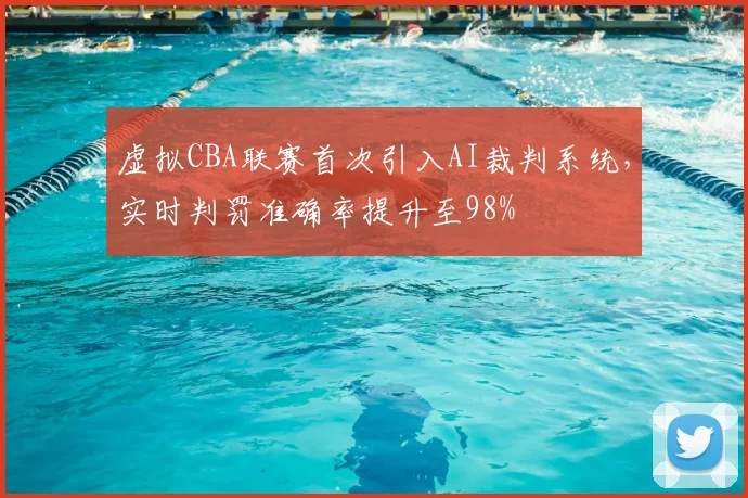 虚拟CBA联赛首次引入AI裁判系统，实时判罚准确率提升至98%