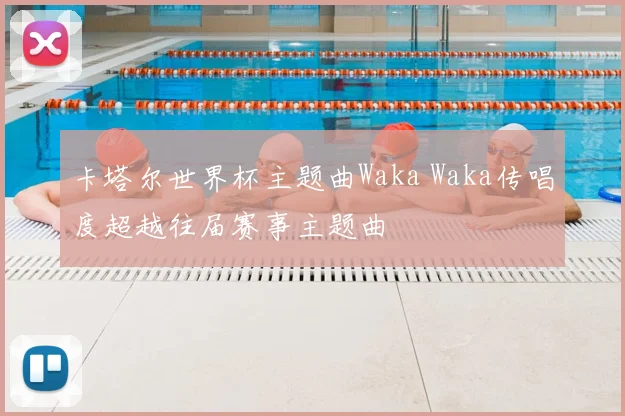 卡塔尔世界杯主题曲Waka Waka传唱度超越往届赛事主题曲