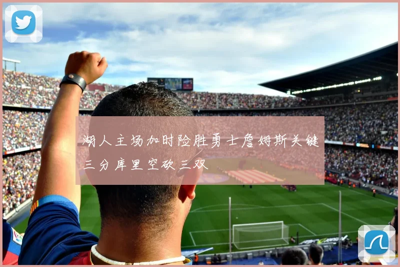 湖人主场加时险胜勇士詹姆斯关键三分库里空砍三双