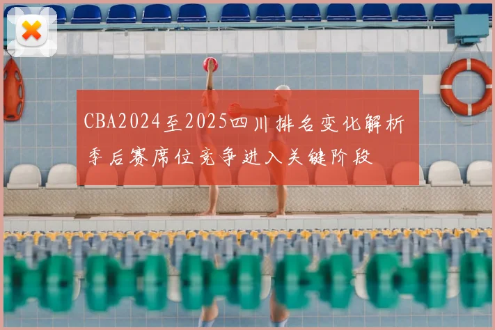 CBA2024至2025四川排名变化解析 季后赛席位竞争进入关键阶段