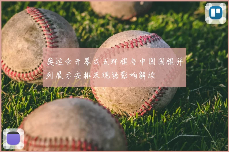 奥运会开幕式五环旗与中国国旗并列展示安排及现场影响解读