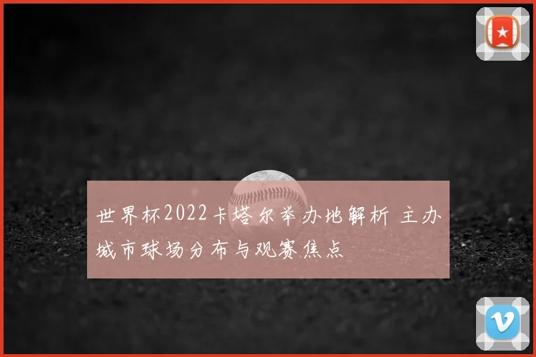 世界杯2022卡塔尔举办地解析 主办城市球场分布与观赛焦点