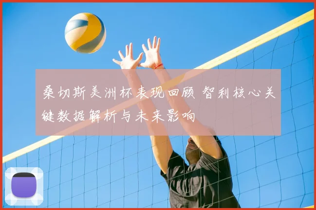 桑切斯美洲杯表现回顾 智利核心关键数据解析与未来影响