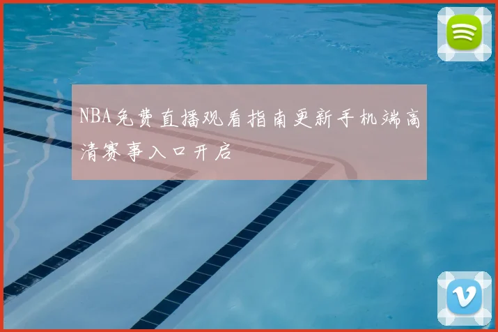 NBA免费直播观看指南更新手机端高清赛事入口开启