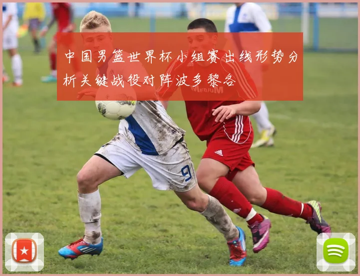 中国男篮世界杯小组赛出线形势分析关键战役对阵波多黎各