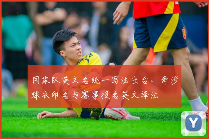 国家队英文名统一写法出台，牵涉球衣印名与赛事报名英文译法