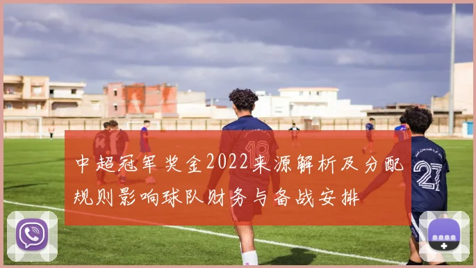 中超冠军奖金2022来源解析及分配规则影响球队财务与备战安排