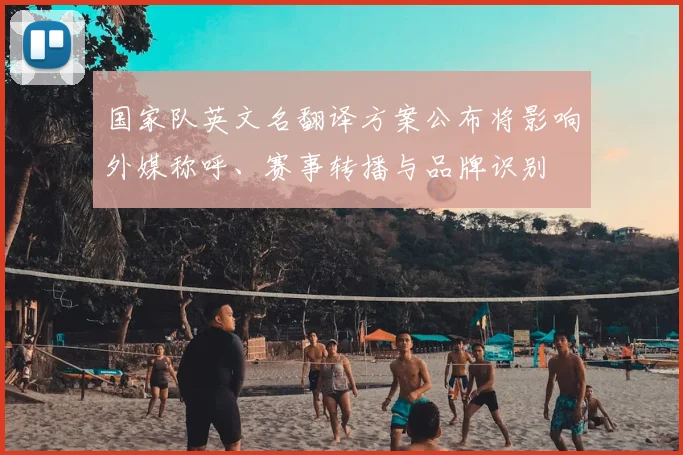 国家队英文名翻译方案公布将影响外媒称呼、赛事转播与品牌识别