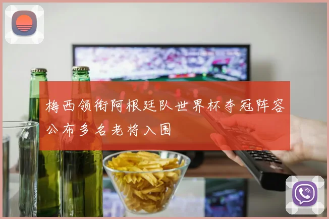 梅西领衔阿根廷队世界杯夺冠阵容公布多名老将入围