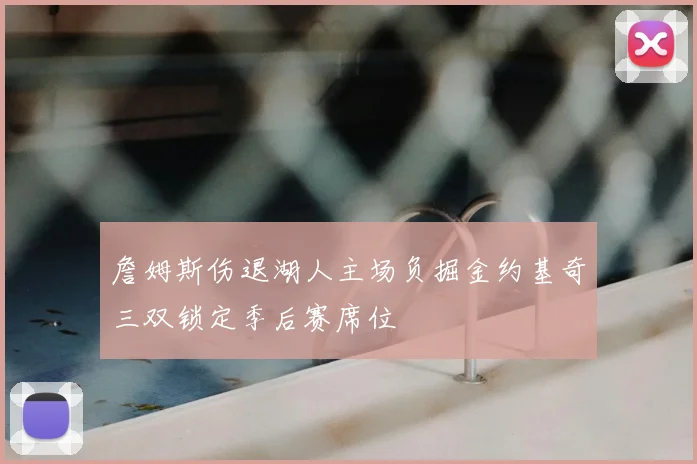 詹姆斯伤退湖人主场负掘金约基奇三双锁定季后赛席位