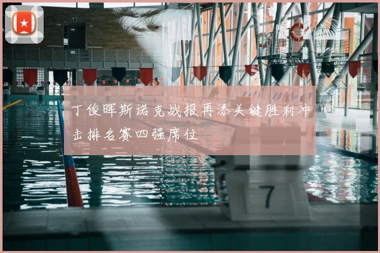 丁俊晖斯诺克战报再添关键胜利冲击排名赛四强席位