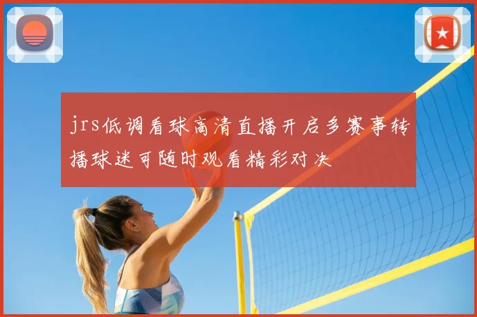 jrs低调看球高清直播开启多赛事转播球迷可随时观看精彩对决
