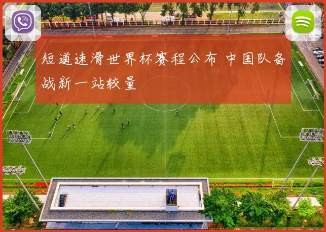 短道速滑世界杯赛程公布 中国队备战新一站较量