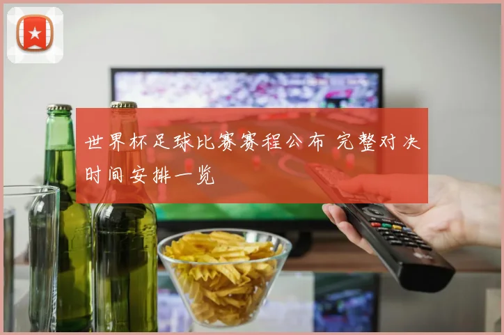 世界杯足球比赛赛程公布 完整对决时间安排一览