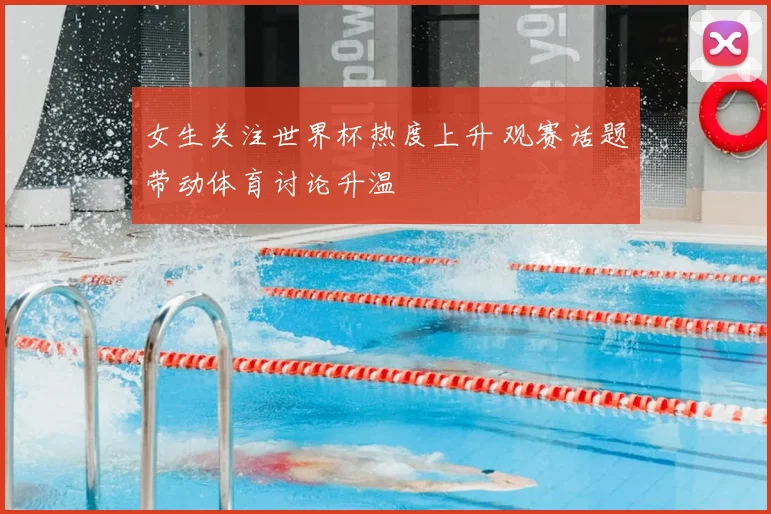 女生关注世界杯热度上升 观赛话题带动体育讨论升温