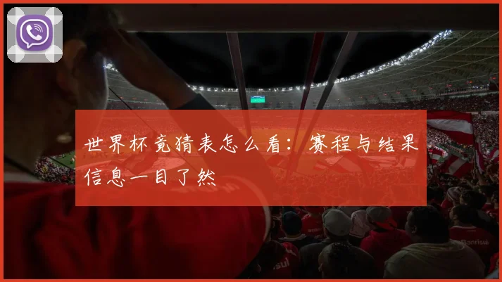 世界杯竟猜表怎么看：赛程与结果信息一目了然